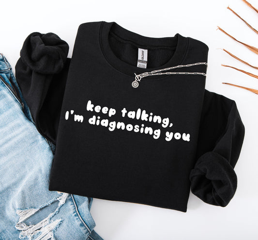 Keep Talking I’m Diagnosing You Sweatshirt