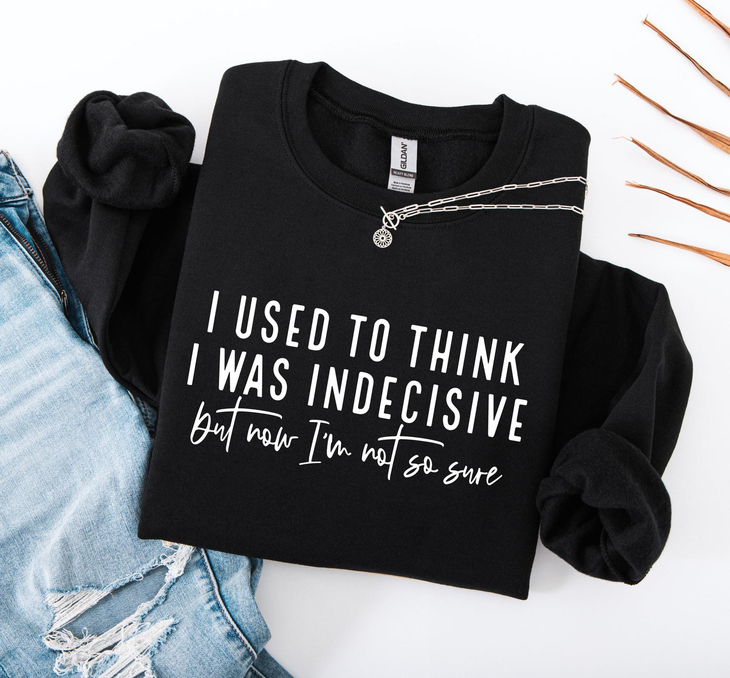 I Used to Think I Was Indecisive But Now I'm Not So Sure Sweatshirt