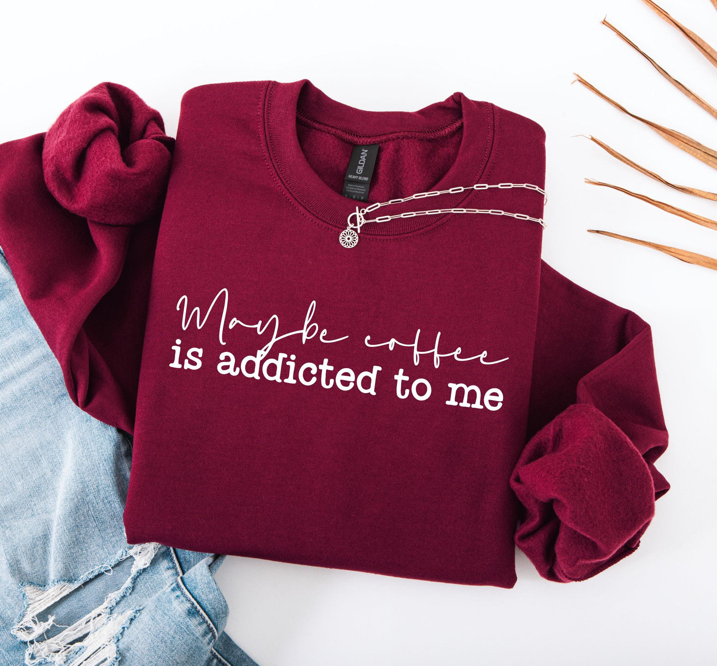 Maybe Coffee Is Addicted to Me Sweatshirt