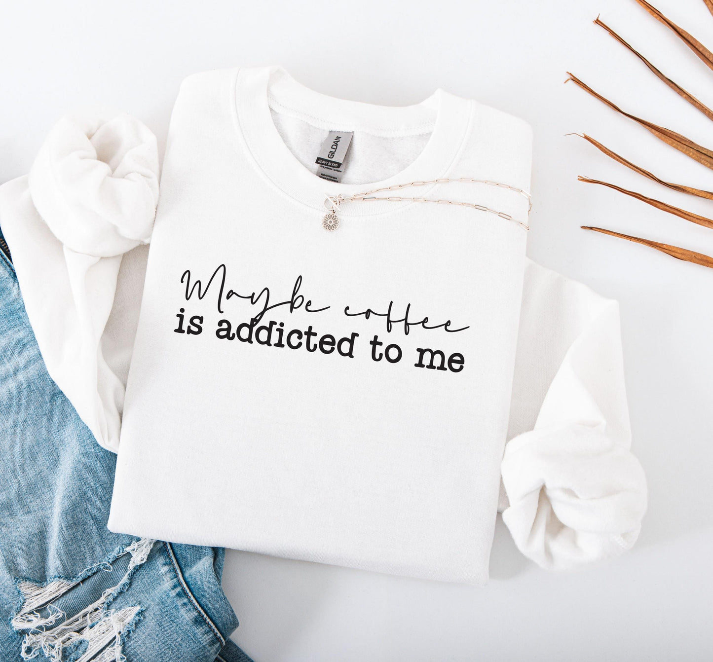 Maybe Coffee Is Addicted to Me Sweatshirt