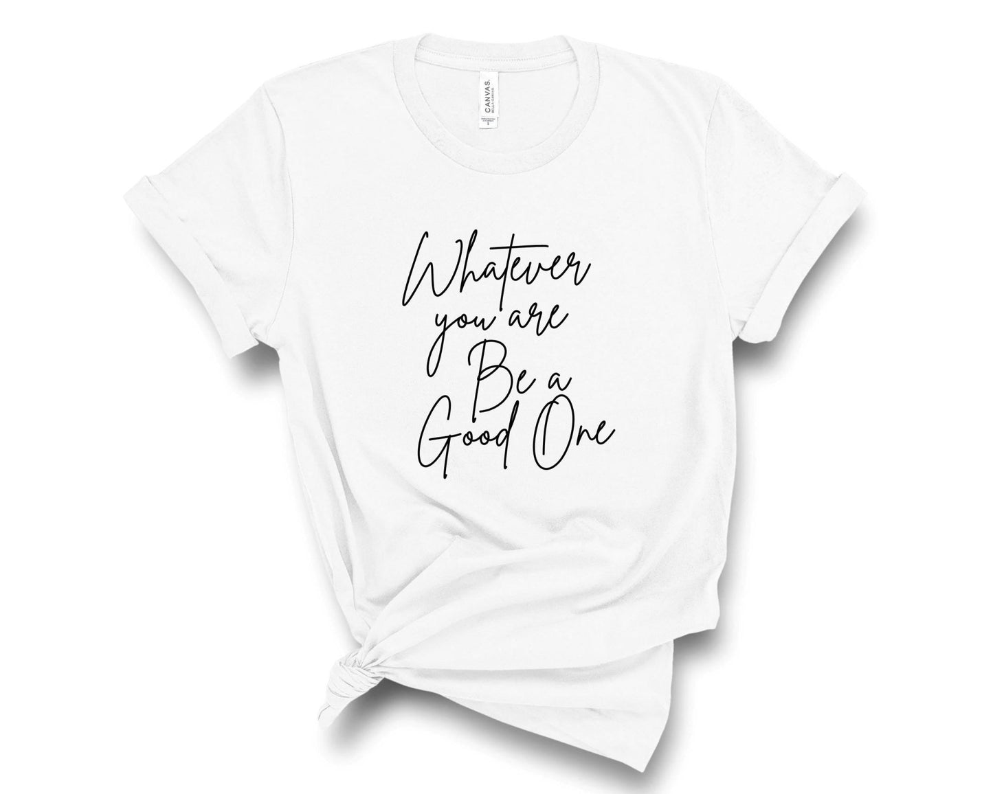 Whatever You Are Be a Good One T-Shirt - Best Life Apparel