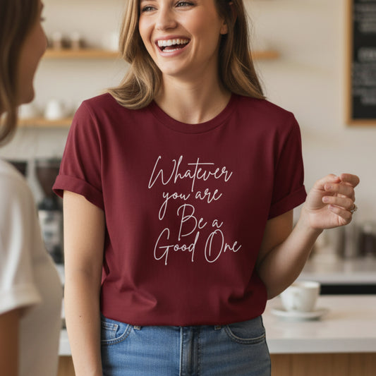 Women's Whatever You Are Be A Good One graphic t-shirt — inspirational kindness gift for women
